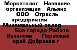 Маркетолог › Название организации ­ Альянс, ООО › Отрасль предприятия ­ BTL › Минимальный оклад ­ 25 000 - Все города Работа » Вакансии   . Пермский край,Добрянка г.